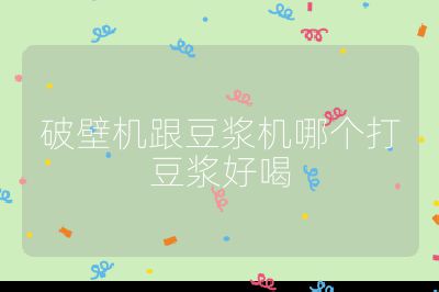 破壁機跟豆漿機哪個打豆漿好喝