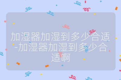 加濕器加濕到多少合適-加濕器加濕到多少合適啊