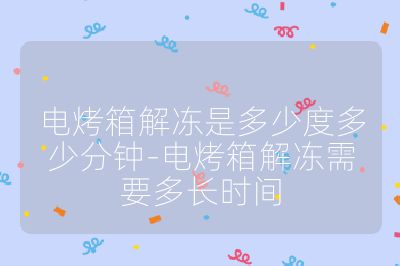 電烤箱解凍是多少度多少分鐘-電烤箱解凍需要多長時間