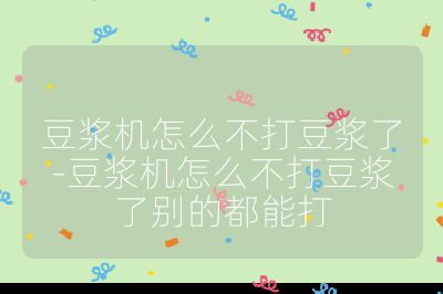 豆漿機怎么不打豆漿了-豆漿機怎么不打豆漿了別的都能打