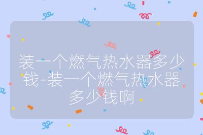 裝一個燃氣熱水器多少錢-裝一個燃氣熱水器多少錢啊