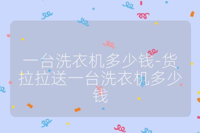 一臺洗衣機(jī)多少錢-貨拉拉送一臺洗衣機(jī)多少錢