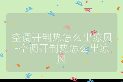 空調開制熱怎么出涼風-空調開制熱怎么出涼風