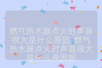 燃?xì)鉄崴鼽c(diǎn)火時(shí)聲音很大是什么原因-燃?xì)鉄崴鼽c(diǎn)火時(shí)聲音很大是什么原因呢