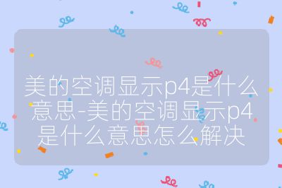 美的空調(diào)顯示p4是什么意思-美的空調(diào)顯示p4是什么意思怎么解決
