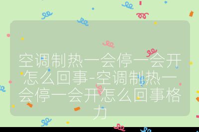空調(diào)制熱一會(huì)停一會(huì)開(kāi)怎么回事-空調(diào)制熱一會(huì)停一會(huì)開(kāi)怎么回事格力