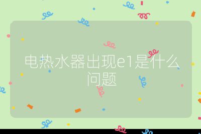 電熱水器出現e1是什么問題