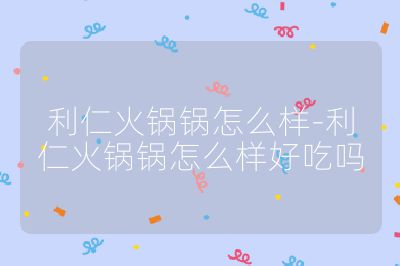 利仁火鍋鍋怎么樣-利仁火鍋鍋怎么樣好吃嗎