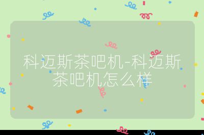 科邁斯茶吧機-科邁斯茶吧機怎么樣