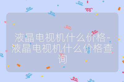 液晶電視機(jī)什么價(jià)格-液晶電視機(jī)什么價(jià)格查詢