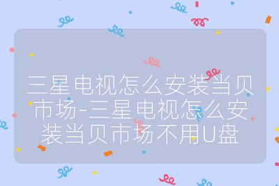 三星電視怎么安裝當貝市場-三星電視怎么安裝當貝市場不用U盤