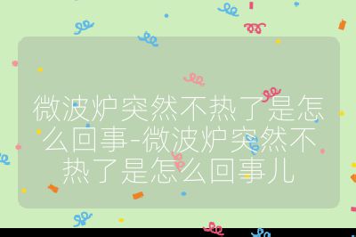 微波爐突然不熱了是怎么回事-微波爐突然不熱了是怎么回事兒