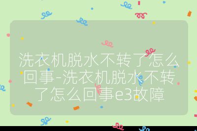 洗衣機(jī)脫水不轉(zhuǎn)了怎么回事-洗衣機(jī)脫水不轉(zhuǎn)了怎么回事e3故障