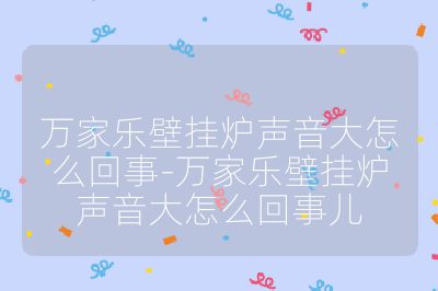 萬家樂壁掛爐聲音大怎么回事-萬家樂壁掛爐聲音大怎么回事兒