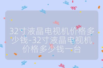 32寸液晶電視機價格多少錢-32寸液晶電視機價格多少錢一臺