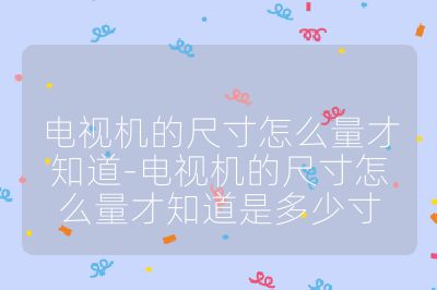 電視機的尺寸怎么量才知道-電視機的尺寸怎么量才知道是多少寸