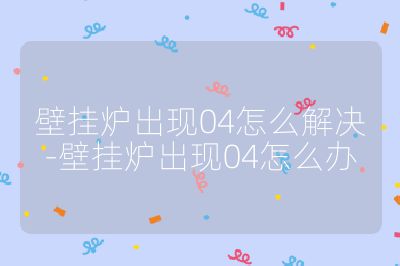 壁掛爐出現04怎么解決-壁掛爐出現04怎么辦
