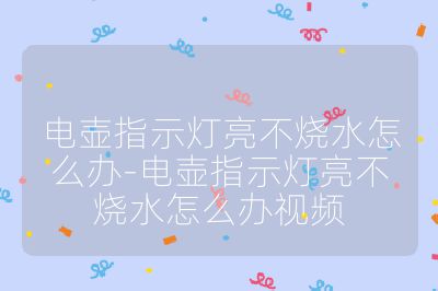 電壺指示燈亮不燒水怎么辦-電壺指示燈亮不燒水怎么辦視頻