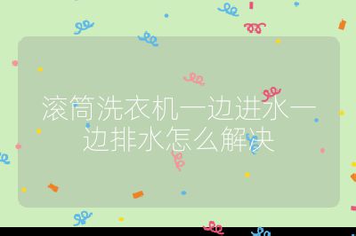 滾筒洗衣機一邊進水一邊排水怎么解決