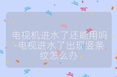 電視機進水了還能用嗎-電視進水了出現豎條紋怎么辦
