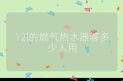 12l的燃?xì)鉄崴鲏蚨嗌偃擞? /></p>                                </p>
      <div   id=
