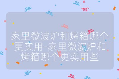 家里微波爐和烤箱哪個(gè)更實(shí)用-家里微波爐和烤箱哪個(gè)更實(shí)用些