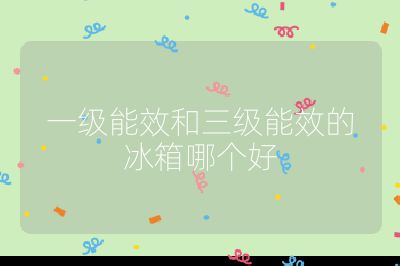 一級能效和三級能效的冰箱哪個好