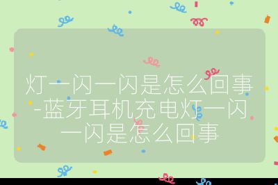 燈一閃一閃是怎么回事-藍牙耳機充電燈一閃一閃是怎么回事