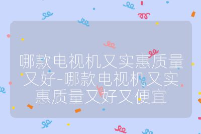 哪款電視機(jī)又實(shí)惠質(zhì)量又好-哪款電視機(jī)又實(shí)惠質(zhì)量又好又便宜