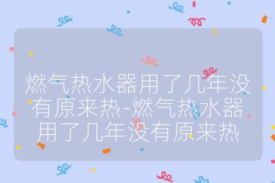 燃?xì)鉄崴饔昧藥啄隂](méi)有原來(lái)熱-燃?xì)鉄崴饔昧藥啄隂](méi)有原來(lái)熱