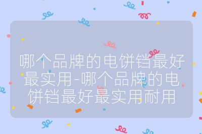 哪個(gè)品牌的電餅鐺最好最實(shí)用-哪個(gè)品牌的電餅鐺最好最實(shí)用耐用