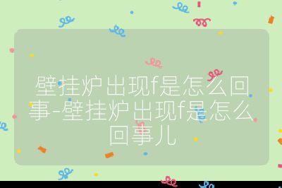壁掛爐出現f是怎么回事-壁掛爐出現f是怎么回事兒
