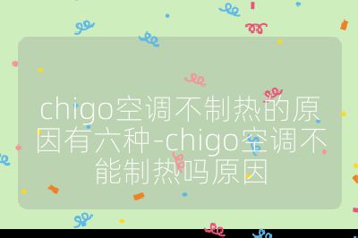 chigo空調不制熱的原因有六種-chigo空調不能制熱嗎原因
