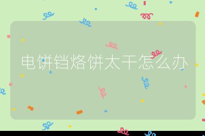 電餅鐺烙餅太干怎么辦