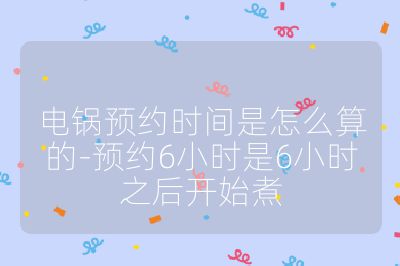 電鍋預約時間是怎么算的-預約6小時是6小時之后開始煮
