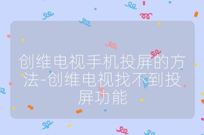 創(chuàng)維電視手機(jī)投屏的方法-創(chuàng)維電視找不到投屏功能