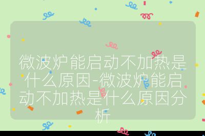 微波爐能啟動不加熱是什么原因-微波爐能啟動不加熱是什么原因分析