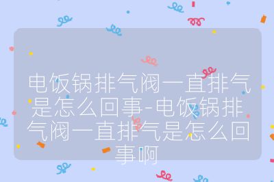 電飯鍋排氣閥一直排氣是怎么回事-電飯鍋排氣閥一直排氣是怎么回事啊