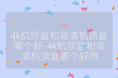 4k機頂盒和高清機頂盒哪個好-4k機頂盒和高清機頂盒哪個好用