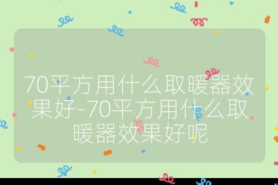 70平方用什么取暖器效果好-70平方用什么取暖器效果好呢