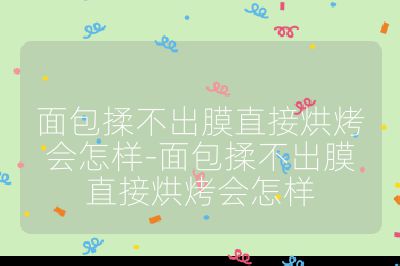 面包揉不出膜直接烘烤會怎樣-面包揉不出膜直接烘烤會怎樣