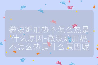 微波爐加熱不怎么熱是什么原因-微波爐加熱不怎么熱是什么原因呢
