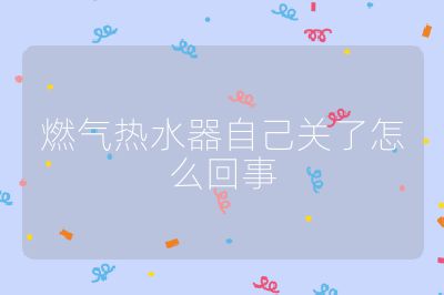 燃?xì)鉄崴髯约宏P(guān)了怎么回事