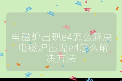 電磁爐出現(xiàn)e4怎么解決-電磁爐出現(xiàn)e4怎么解決方法