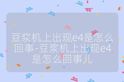 豆?jié){機(jī)上出現(xiàn)e4是怎么回事-豆?jié){機(jī)上出現(xiàn)e4是怎么回事兒