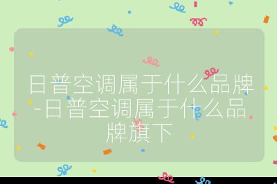 日普空調(diào)屬于什么品牌-日普空調(diào)屬于什么品牌旗下