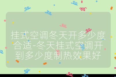 掛式空調冬天開多少度合適-冬天掛式空調開到多少度制熱效果好