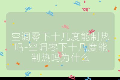 空調(diào)零下十幾度能制熱嗎-空調(diào)零下十幾度能制熱嗎為什么