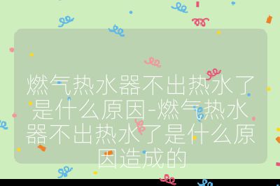 燃氣熱水器不出熱水了是什么原因-燃氣熱水器不出熱水了是什么原因造成的