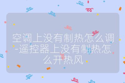 空調上沒有制熱怎么調-遙控器上沒有制熱怎么開熱風